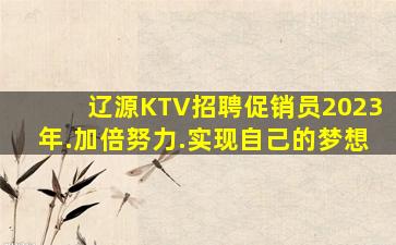 辽源KTV招聘促销员2023年.加倍努力.实现自己的梦想